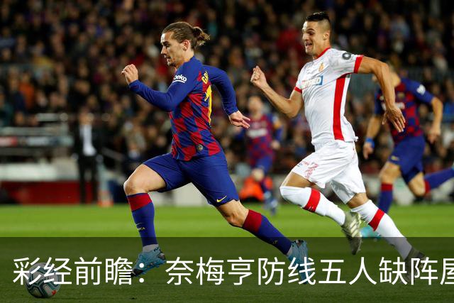 彩经前瞻：奈梅亨防线五人缺阵屋漏逢雨，奥林匹亚主场志在必得